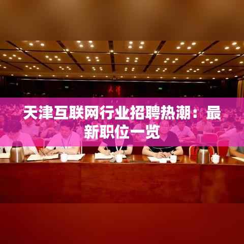 天津互联网行业招聘热潮:最新职位一览