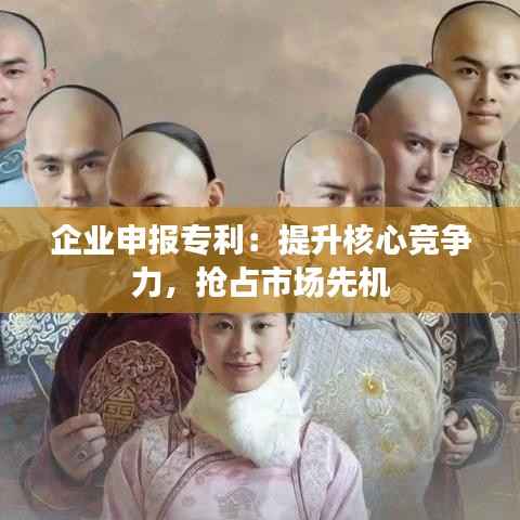 企业申报专利:提升核心竞争力,抢占市场先机