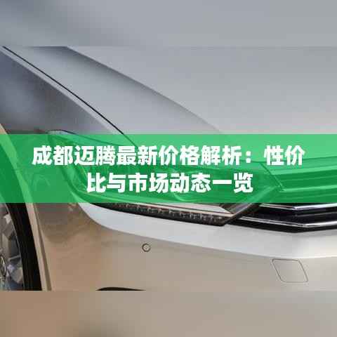 成都迈腾最新价格解析:性价比与市场动态一览