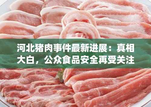河北猪肉事件最新进展:真相大白,公众食品安全再受关注
