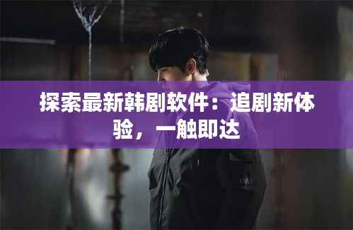 探索最新韩剧软件:追剧新体验,一触即达