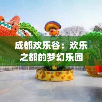 成都欢乐谷:欢乐之都的梦幻乐园