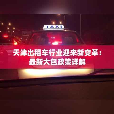 天津出租车行业迎来新变革:最新大包政策详解
