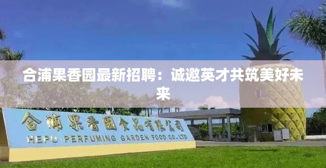 合浦果香园最新招聘:诚邀英才共筑美好未来