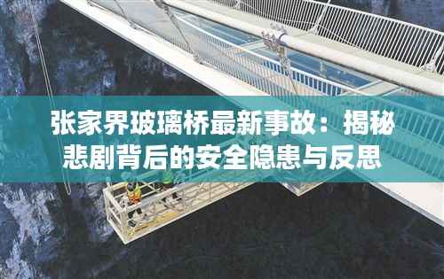张家界玻璃桥最新事故:揭秘悲剧背后的安全隐患与反思