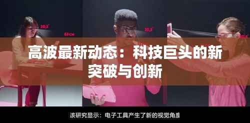 高波最新动态:科技巨头的新突破与创新