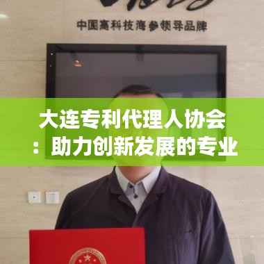 大连专利代理人协会:助力创新发展的专业服务平台