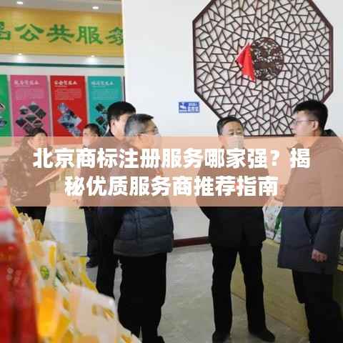 北京商标注册服务哪家强?揭秘优质服务商推荐指南