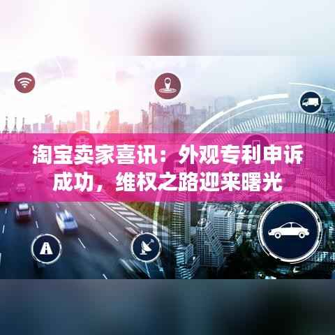 淘宝卖家喜讯:外观专利申诉成功,维权之路迎来曙光