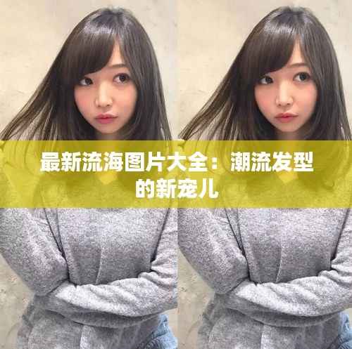 最新流海图片大全:潮流发型的新宠儿
