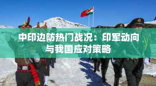 中印边防热门战况:印军动向与我国应对策略