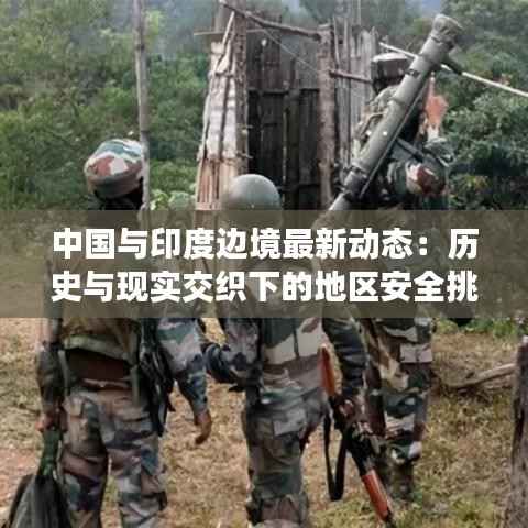 中国与印度边境最新动态：历史与现实交织下的地区安全挑战