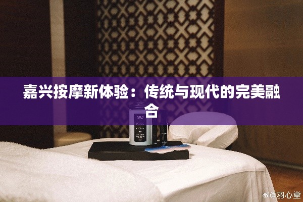 嘉兴按摩新体验:传统与现代的完美融合