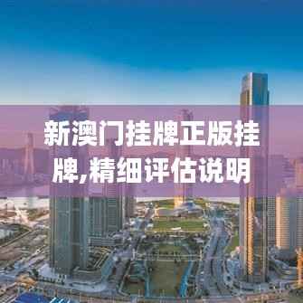 新澳门挂牌正版挂牌,精细评估说明_优选版10.360