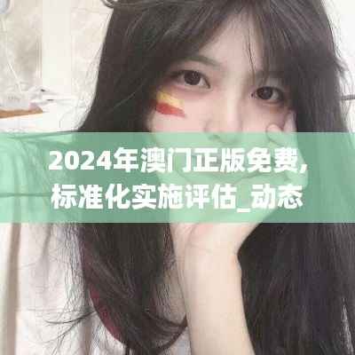2024年澳门正版免费,标准化实施评估_动态版8.935