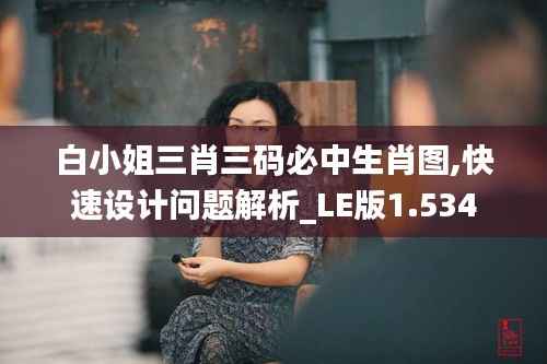 白小姐三肖三码必中生肖图,快速设计问题解析_LE版1.534