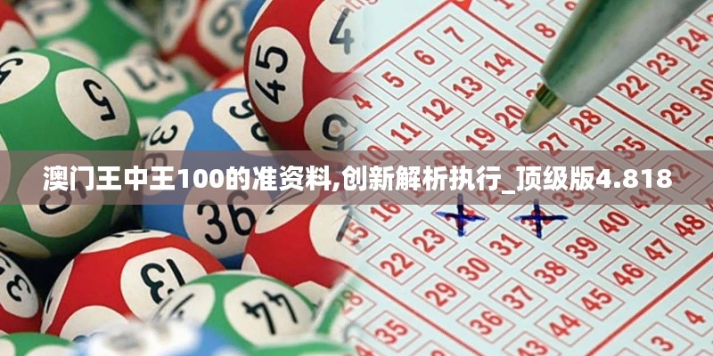 澳门王中王100的准资料,创新解析执行_顶级版4.818