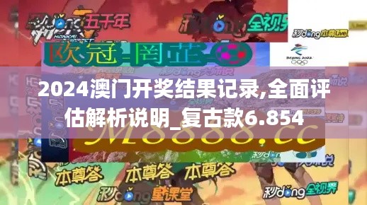 2024澳门开奖结果记录,全面评估解析说明_复古款6.854