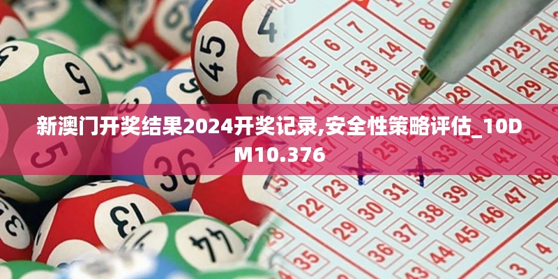 新澳门开奖结果2024开奖记录,安全性策略评估_10DM10.376