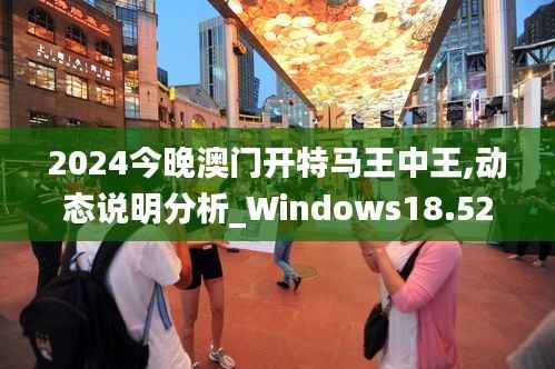 2024今晚澳门开特马王中王,动态说明分析_Windows18.524