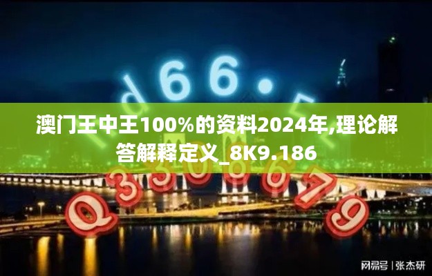 澳门王中王100%的资料2024年,理论解答解释定义_8K9.186