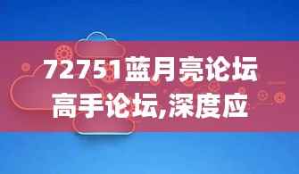 72751蓝月亮论坛高手论坛,深度应用解析数据_开发版1.436