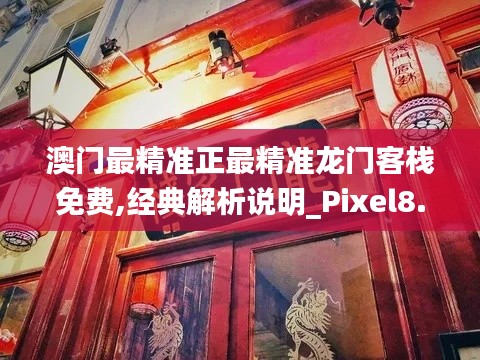澳门最精准正最精准龙门客栈免费,经典解析说明_Pixel8.297
