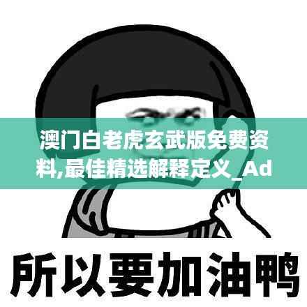 澳门白老虎玄武版免费资料,最佳精选解释定义_Advance16.383