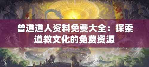 曾道道人资料免费大全:探索道教文化的免费资源