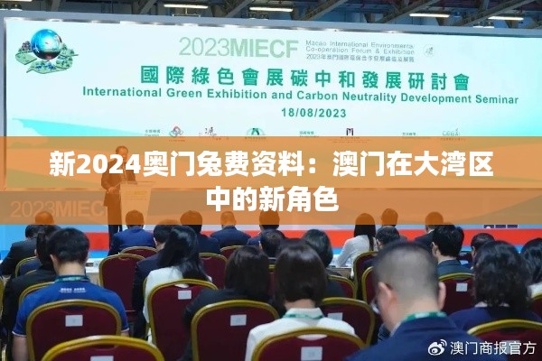 新2024奥门兔费资料:澳门在大湾区中的新角色