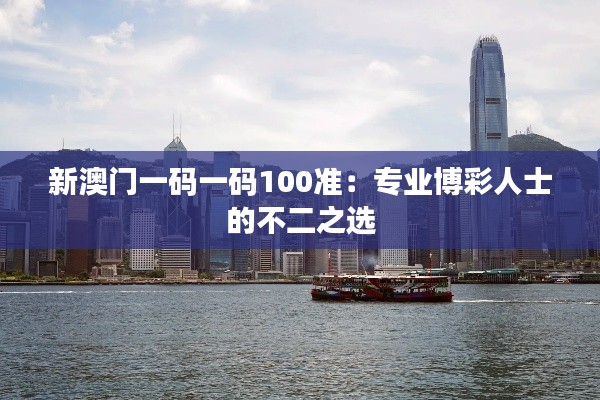 新澳门一码一码100准:专业博彩人士的不二之选