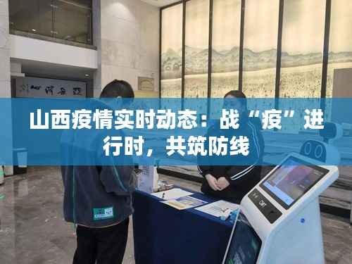 山西疫情实时动态:战“疫”进行时,共筑防线