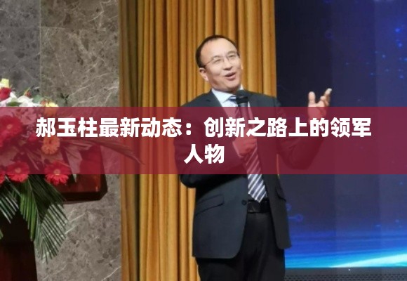 郝玉柱最新动态:创新之路上的领军人物