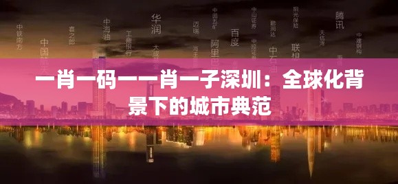 一肖一码一一肖一子深圳:全球化背景下的城市典范