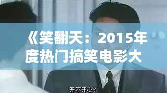 《笑翻天:2015年度热门搞笑电影大盘点》