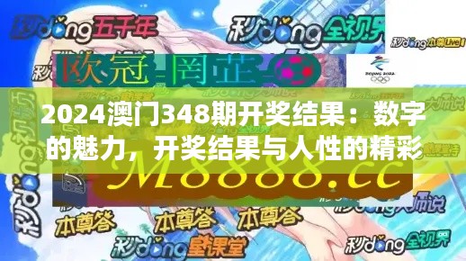 2024澳门348期开奖结果:数字的魅力,开奖结果与人性的精彩碰撞
