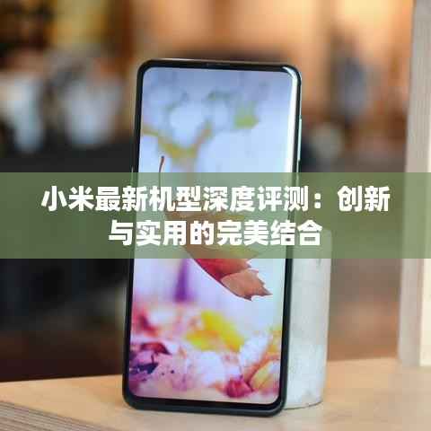 小米最新机型深度评测:创新与实用的完美结合
