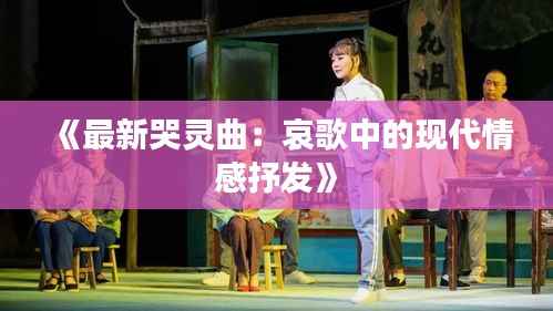 《最新哭灵曲:哀歌中的现代情感抒发》