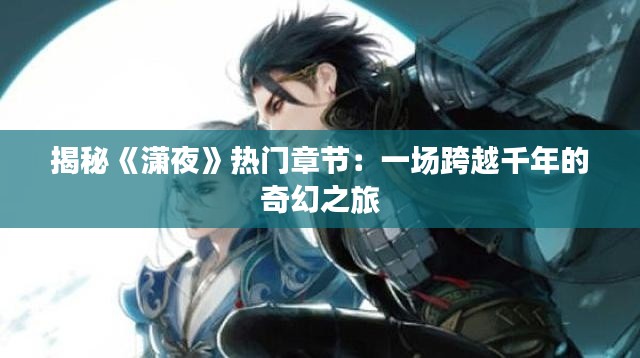 揭秘《潇夜》热门章节:一场跨越千年的奇幻之旅