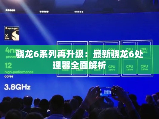 骁龙6系列再升级:最新骁龙6处理器全面解析
