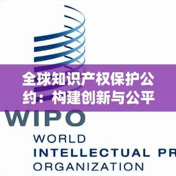 全球知识产权保护公约:构建创新与公平的桥梁