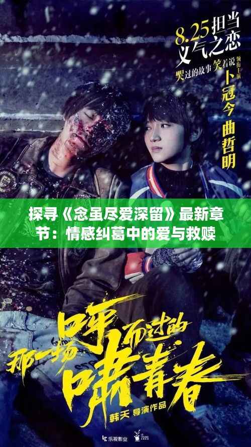 探寻《念虽尽爱深留》最新章节:情感纠葛中的爱与救赎