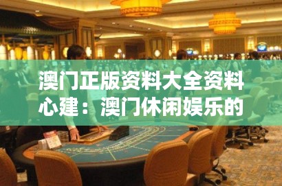 澳门正版资料大全资料心建:澳门休闲娱乐的资讯宝典