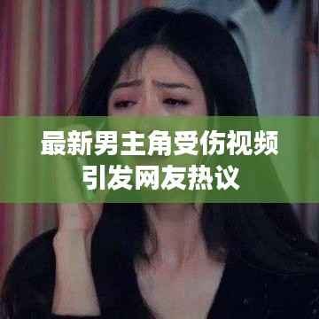 最新男主角受伤视频引发网友热议