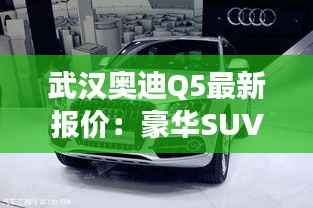 武汉奥迪Q5最新报价:豪华SUV市场的明星之选