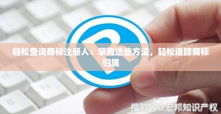 轻松查询商标注册人:掌握这些方法,轻松追踪商标归属