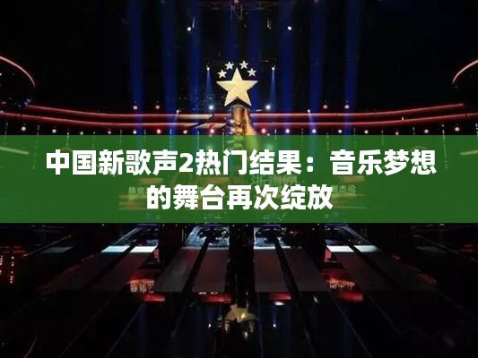 中国新歌声2热门结果:音乐梦想的舞台再次绽放