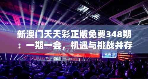 新澳门天天彩正版免费348期:一期一会,机遇与挑战并存