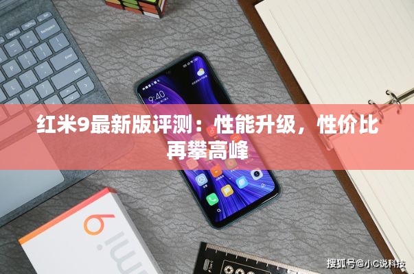红米9最新版评测:性能升级,性价比再攀高峰