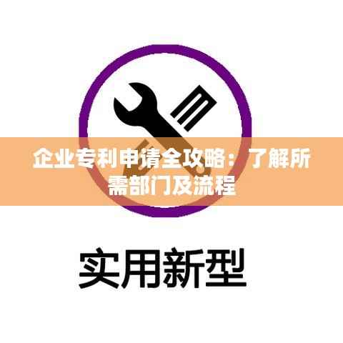 企业专利申请全攻略:了解所需部门及流程